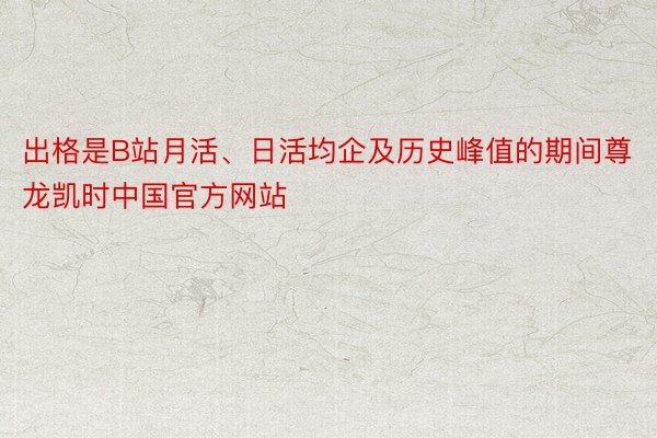 出格是B站月活、日活均企及历史峰值的期间尊龙凯时中国官方网站