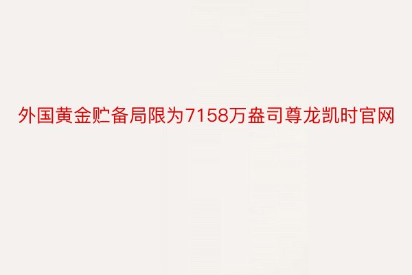 外国黄金贮备局限为7158万盎司尊龙凯时官网