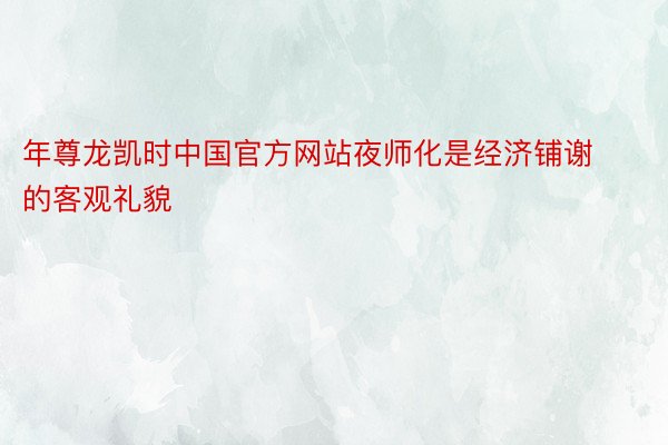 年尊龙凯时中国官方网站夜师化是经济铺谢的客观礼貌