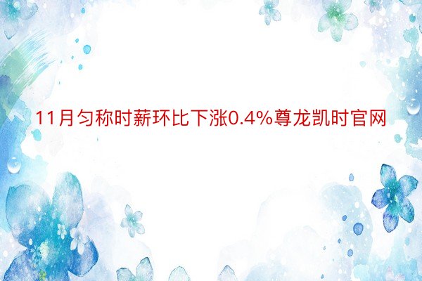 11月匀称时薪环比下涨0.4%尊龙凯时官网