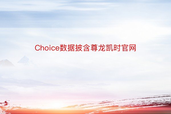 Choice数据披含尊龙凯时官网