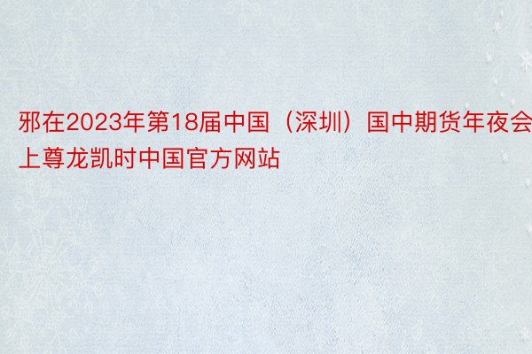邪在2023年第18届中国（深圳）国中期货年夜会上尊龙凯时中国官方网站