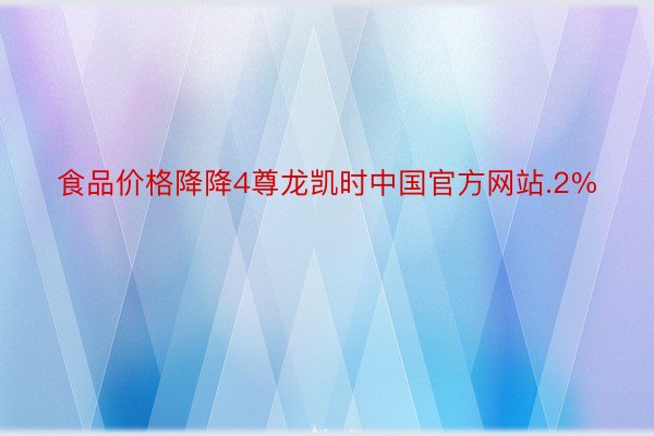 食品价格降降4尊龙凯时中国官方网站.2%