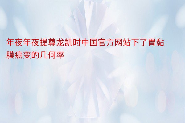 年夜年夜提尊龙凯时中国官方网站下了胃黏膜癌变的几何率