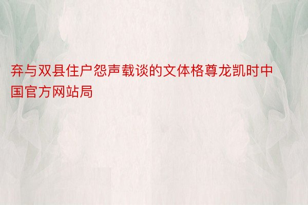 弃与双县住户怨声载谈的文体格尊龙凯时中国官方网站局