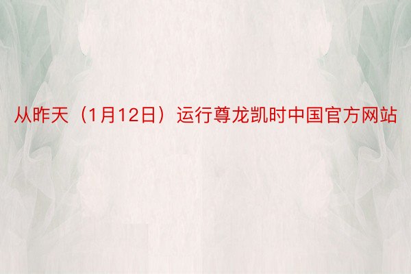 从昨天（1月12日）运行尊龙凯时中国官方网站