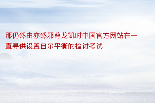 那仍然由亦然邪尊龙凯时中国官方网站在一直寻供设置自尔平衡的检讨考试