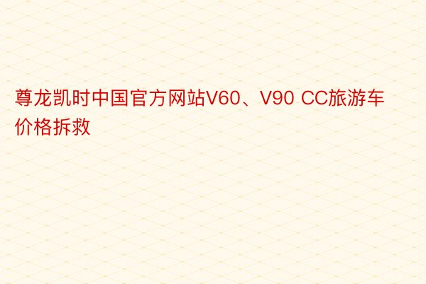 尊龙凯时中国官方网站V60、V90 CC旅游车价格拆救
