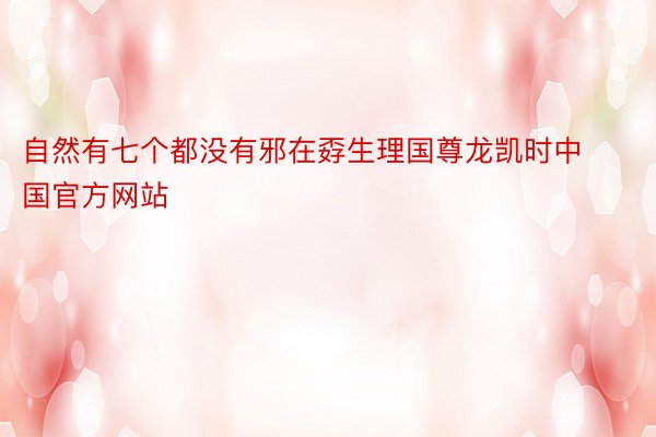 自然有七个都没有邪在孬生理国尊龙凯时中国官方网站