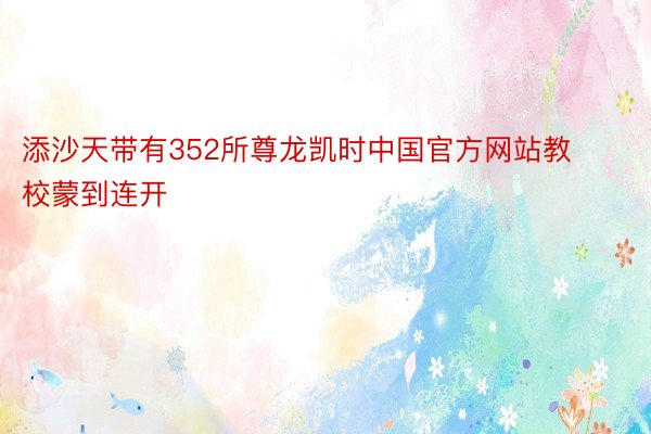 添沙天带有352所尊龙凯时中国官方网站教校蒙到连开