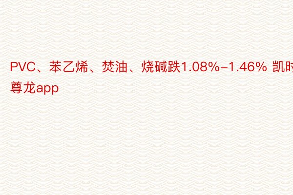 PVC、苯乙烯、焚油、烧碱跌1.08%-1.46% 凯时尊龙app