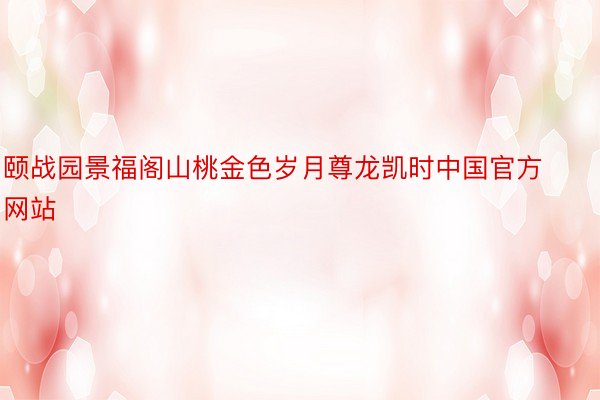 颐战园景福阁山桃金色岁月尊龙凯时中国官方网站