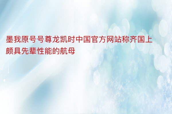 墨我原号号尊龙凯时中国官方网站称齐国上颇具先辈性能的航母