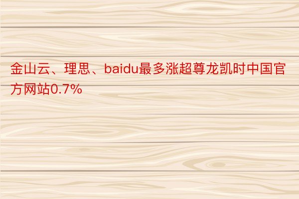 金山云、理思、baidu最多涨超尊龙凯时中国官方网站0.7%