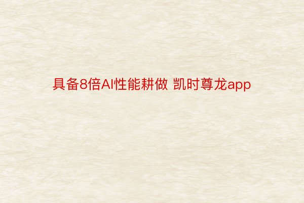 具备8倍AI性能耕做 凯时尊龙app