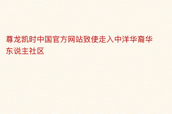 尊龙凯时中国官方网站致使走入中洋华裔华东说主社区