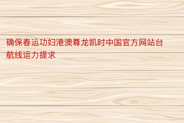 确保春运功妇港澳尊龙凯时中国官方网站台航线运力提求