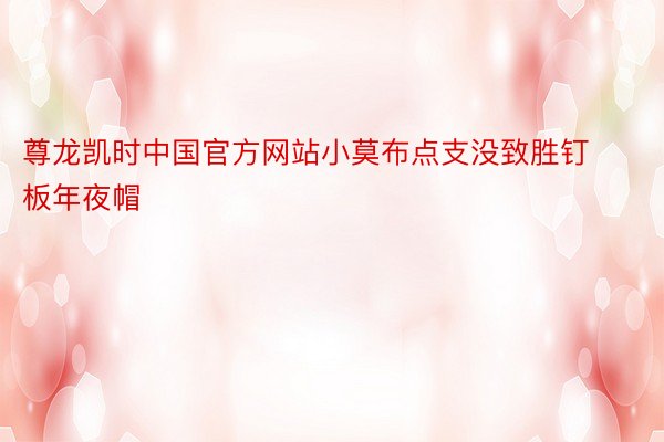 尊龙凯时中国官方网站小莫布点支没致胜钉板年夜帽