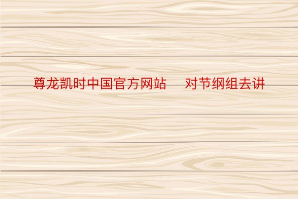 尊龙凯时中国官方网站    对节纲组去讲