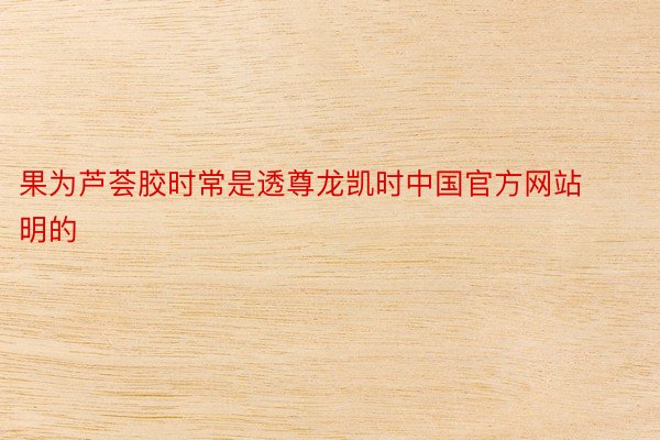 果为芦荟胶时常是透尊龙凯时中国官方网站明的