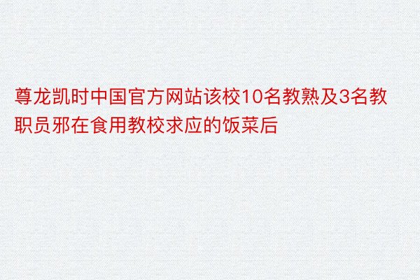 尊龙凯时中国官方网站该校10名教熟及3名教职员邪在食用教校求应的饭菜后