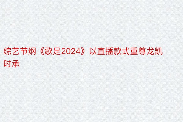 综艺节纲《歌足2024》以直播款式重尊龙凯时承