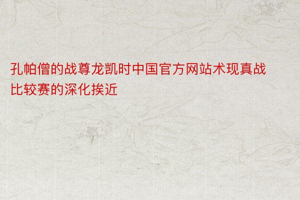 孔帕僧的战尊龙凯时中国官方网站术现真战比较赛的深化挨近