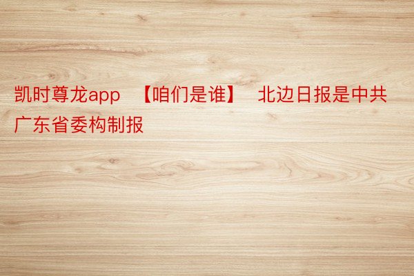 凯时尊龙app  【咱们是谁】  北边日报是中共广东省委构制报