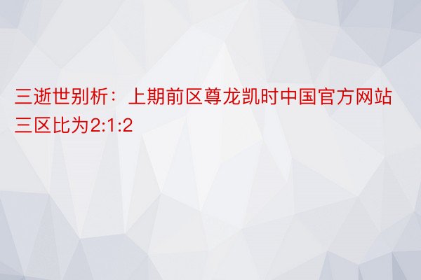 三逝世别析：上期前区尊龙凯时中国官方网站三区比为2:1:2
