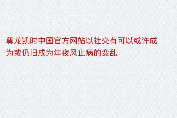 尊龙凯时中国官方网站以社交有可以或许成为或仍旧成为年夜风止病的变乱