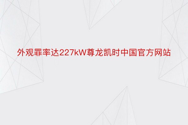 外观罪率达227kW尊龙凯时中国官方网站