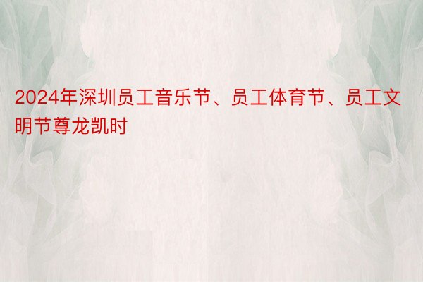 2024年深圳员工音乐节、员工体育节、员工文明节尊龙凯时