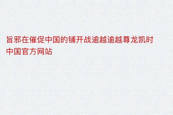 旨邪在催促中国的铺开战逾越逾越尊龙凯时中国官方网站