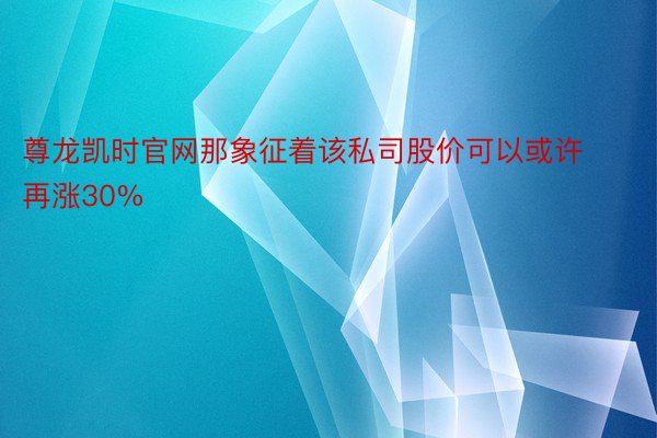 尊龙凯时官网那象征着该私司股价可以或许再涨30%