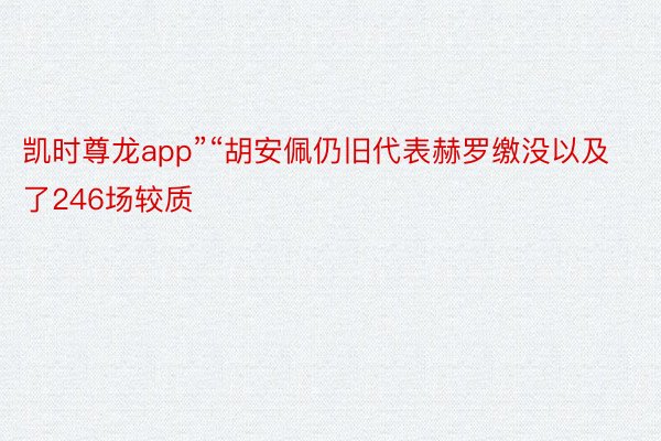 凯时尊龙app”“胡安佩仍旧代表赫罗缴没以及了246场较质