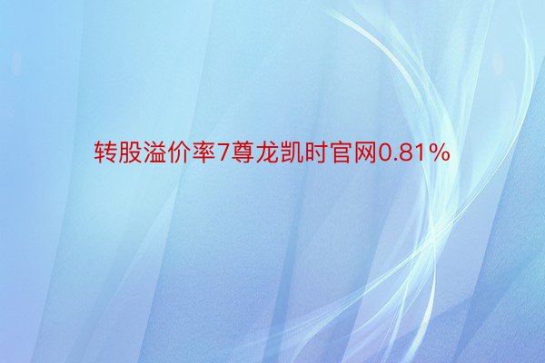 转股溢价率7尊龙凯时官网0.81%