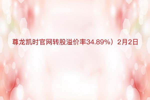 尊龙凯时官网转股溢价率34.89%）2月2日