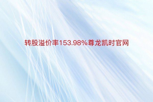 转股溢价率153.98%尊龙凯时官网