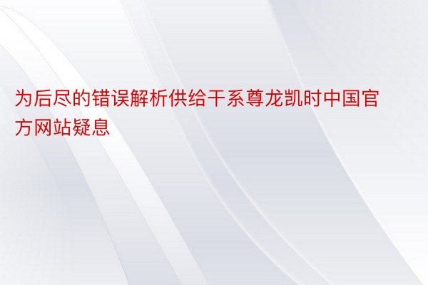 为后尽的错误解析供给干系尊龙凯时中国官方网站疑息