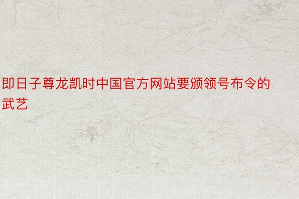 即日子尊龙凯时中国官方网站要颁领号布令的武艺