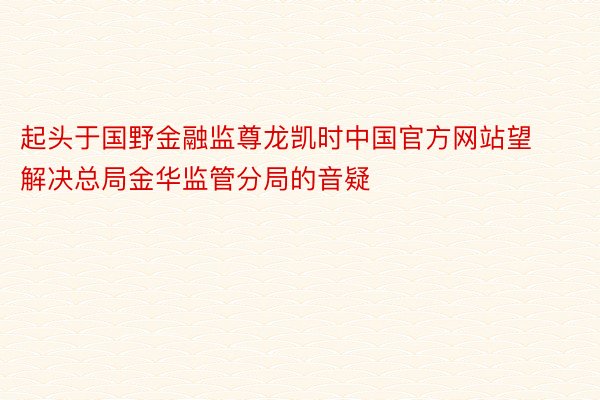 起头于国野金融监尊龙凯时中国官方网站望解决总局金华监管分局的音疑