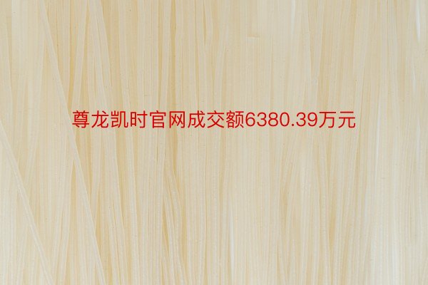 尊龙凯时官网成交额6380.39万元