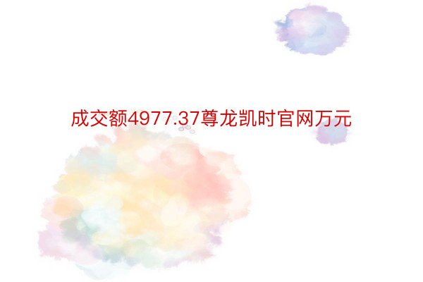 成交额4977.37尊龙凯时官网万元