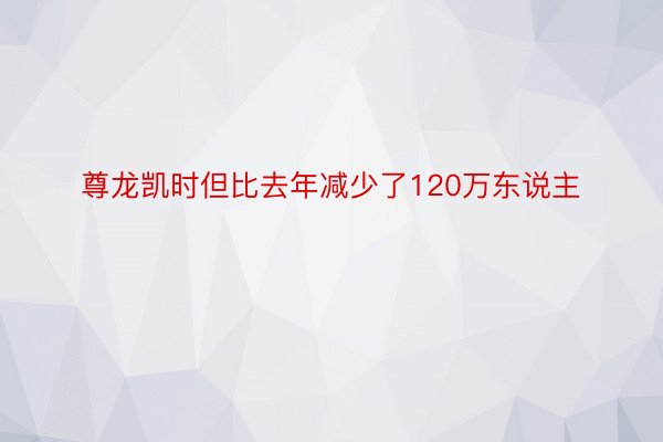 尊龙凯时但比去年减少了120万东说主