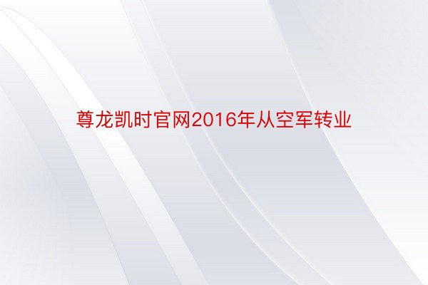 尊龙凯时官网2016年从空军转业