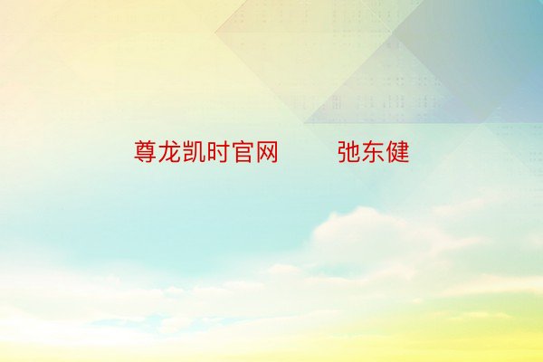 尊龙凯时官网       弛东健