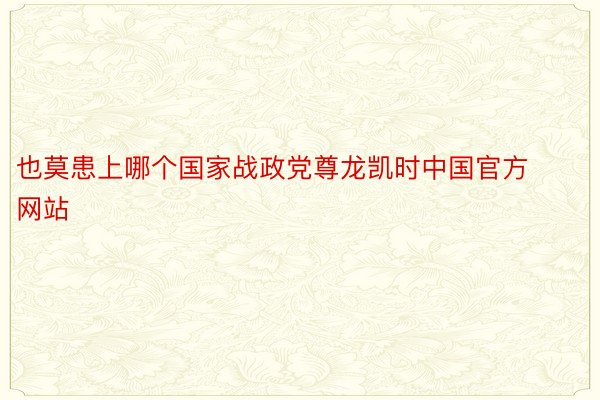 也莫患上哪个国家战政党尊龙凯时中国官方网站