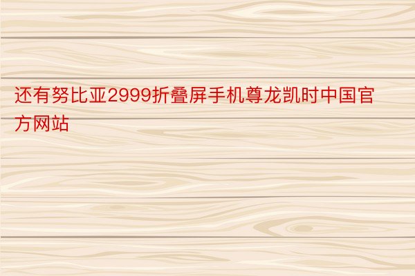 还有努比亚2999折叠屏手机尊龙凯时中国官方网站