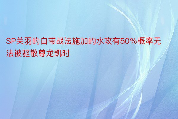 SP关羽的自带战法施加的水攻有50%概率无法被驱散尊龙凯时